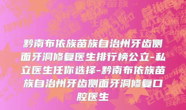 黔南布依族苗族自治州牙齿侧面牙洞修复医生排行榜公立-私立医生任你选择-黔南布依族苗族自治州牙齿侧面牙洞修复口腔医生