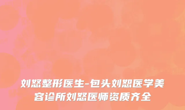 刘怒整形医生-包头刘恕医学美容诊所刘怒医师资质齐全