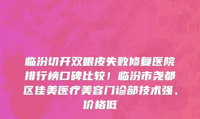临汾切开双眼皮失败修复医院排行榜口碑比较!临汾市尧都区佳美医疗美容门诊部技术强、价格低