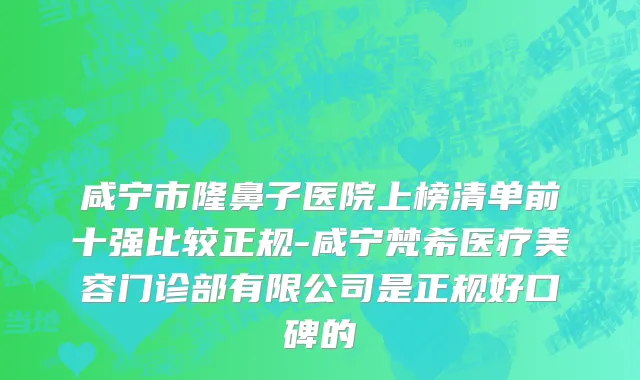 咸宁市隆鼻子医院上榜清单前十强比较正规-咸宁梵希医疗美容门诊部有限公司是正规好口碑的