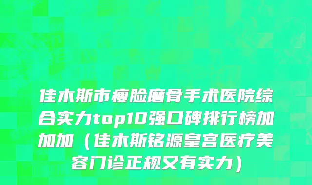 佳木斯市瘦脸磨骨手术医院综合实力top10强口碑排行榜加加加（佳木斯铭源皇宫医疗美容门诊正规又有实力）