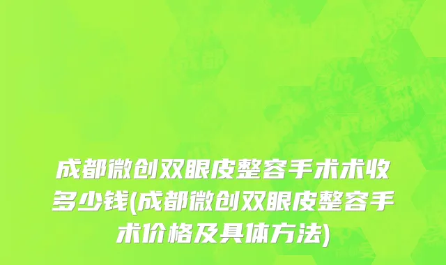 成都微创双眼皮整容手术术收多少钱(成都微创双眼皮整容手术价格及具体方法)