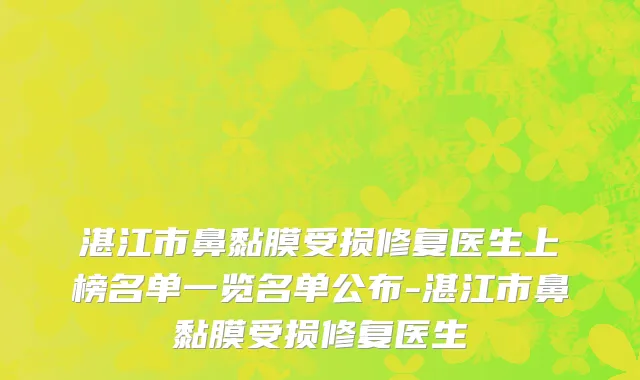 湛江市鼻黏膜受损修复医生上榜名单一览名单公布-湛江市鼻黏膜受损修复医生