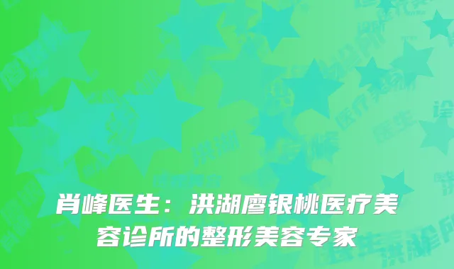 肖峰医生：洪湖廖银桃医疗美容诊所的整形美容专家