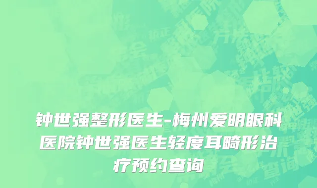 钟世强整形医生-梅州爱明眼科医院钟世强医生轻度耳畸形治疗预约查询
