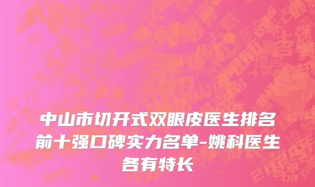 中山市切开式双眼皮医生排名前十强口碑实力名单-姚科医生各有特长