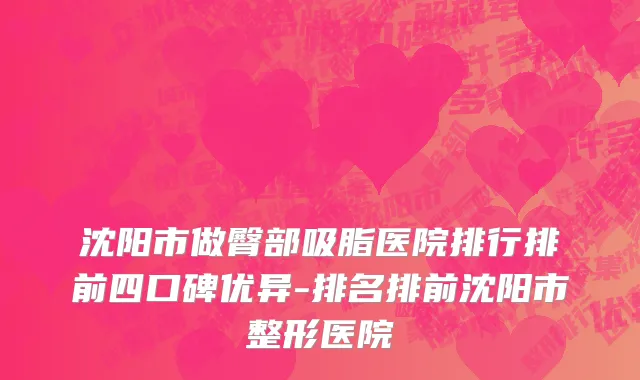 沈阳市做臀部吸脂医院排行排前四口碑优异-排名排前沈阳市整形医院