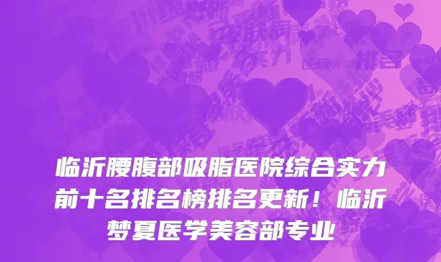 临沂腰腹部吸脂医院综合实力前十名排名榜排名更新!临沂梦夏医学美容部专业