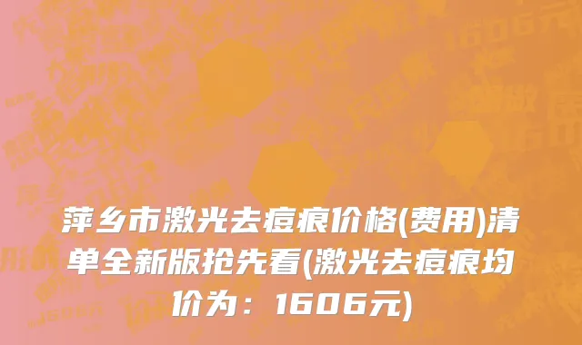 萍乡市激光去痘痕价格(费用)清单全新版抢先看(激光去痘痕均价为：1606元)