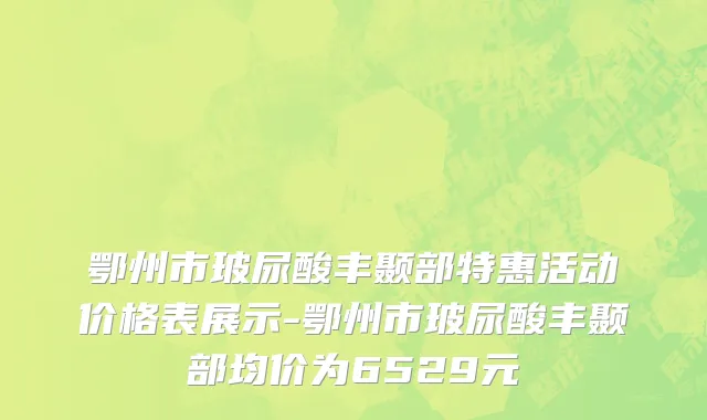 鄂州市玻尿酸丰颞部特惠活动价格表展示-鄂州市玻尿酸丰颞部均价为6529元