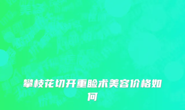 攀枝花切开重睑术美容价格如何
