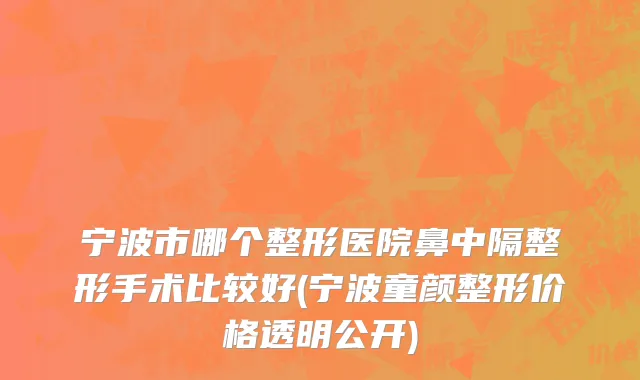 宁波市哪个整形医院鼻中隔整形手术比较好(宁波童颜整形价格透明公开)