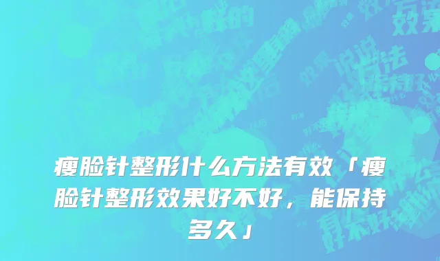 瘦脸针整形什么方法有效「瘦脸针整形效果好不好，能保持多久」