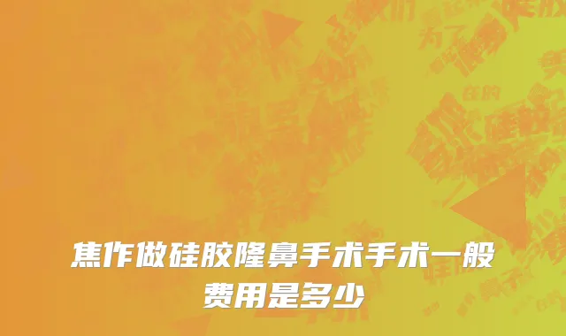 焦作做硅胶隆鼻手术手术一般费用是多少