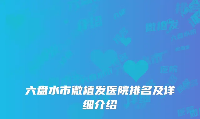 六盘水市微植发医院排名及详细介绍