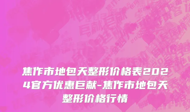 焦作市地包天整形价格表2024官方优惠巨献-焦作市地包天整形价格行情