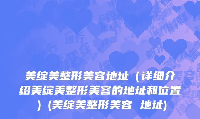 美绽美整形美容地址（详细介绍美绽美整形美容的地址和位置）(美绽美整形美容 地址)