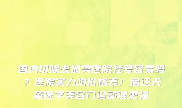 国内切除去狐臭医院挂号容易吗？医院实力附价格表！宿迁天黛医学美容门诊部谁更强