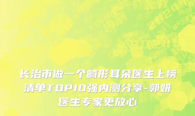 长治市做一个畸形耳朵医生上榜清单TOP10强内测分享-郭妍医生专家更放心