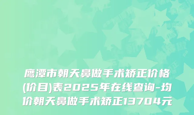 鹰潭市朝天鼻做手术矫正价格(价目)表2025年在线查询-均价朝天鼻做手术矫正13704元