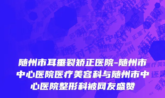 随州市耳垂裂矫正医院-随州市中心医院医疗美容科与随州市中心医院整形科被网友盛赞