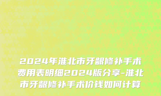 2024年淮北市牙龈修补手术费用表明细2024版分享-淮北市牙龈修补手术价钱如何计算