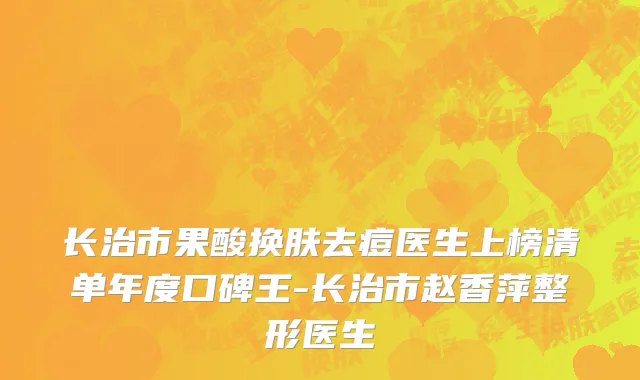 长治市果酸换肤去痘医生上榜清单年度口碑王-长治市赵香萍整形医生