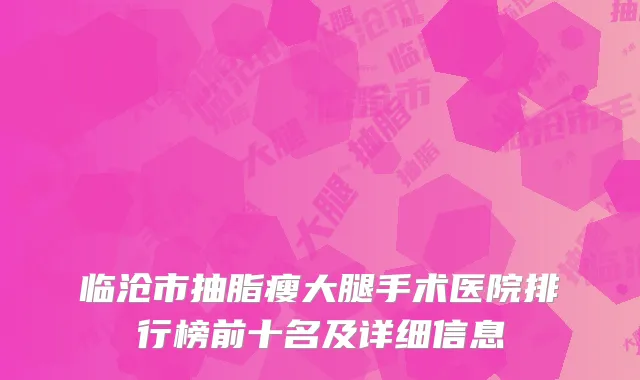 临沧市抽脂瘦大腿手术医院排行榜前十名及详细信息