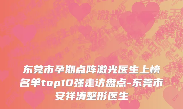 东莞市孕期点阵激光医生上榜名单top10强走访盘点-东莞市安祥涛整形医生
