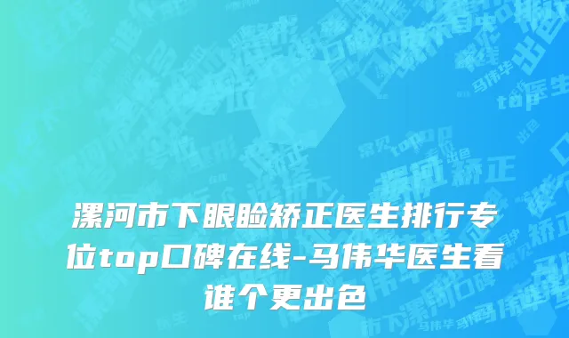 漯河市下眼睑矫正医生排行专位top口碑在线-马伟华医生看谁个更出色