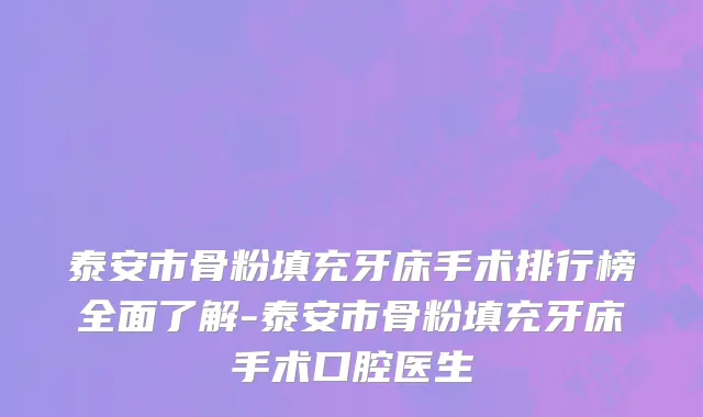 泰安市骨粉填充牙床手术排行榜全面了解-泰安市骨粉填充牙床手术口腔医生