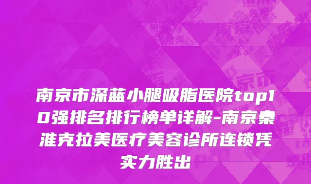 南京市深蓝小腿吸脂医院top10强排名排行榜单详解-南京秦淮克拉美医疗美容诊所连锁凭实力胜出
