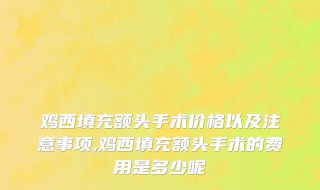 鸡西填充额头手术价格以及注意事项,鸡西填充额头手术的费用是多少呢