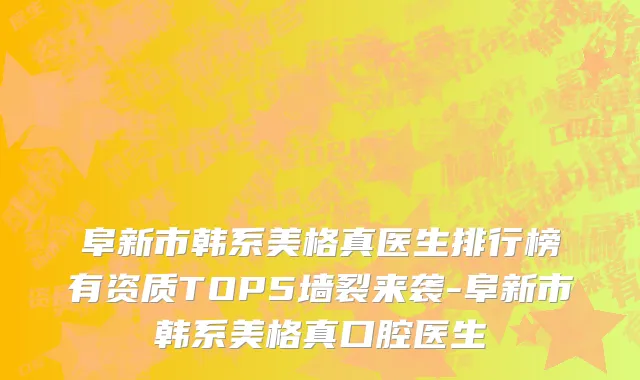 阜新市韩系美格真医生排行榜有资质TOP5墙裂来袭-阜新市韩系美格真口腔医生