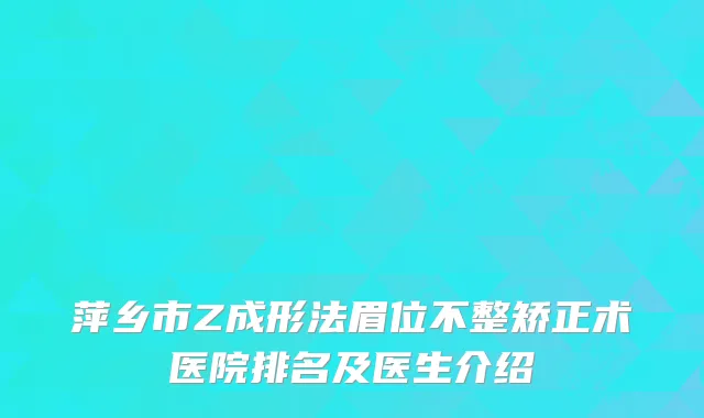 萍乡市Z成形法眉位不整矫正术医院排名及医生介绍