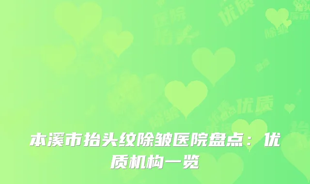 本溪市抬头纹除皱医院盘点：优质机构一览