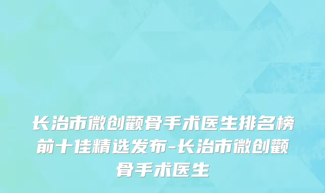 长治市微创颧骨手术医生排名榜前十佳精选发布-长治市微创颧骨手术医生