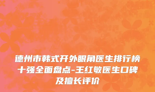 德州市韩式开外眼角医生排行榜十强全面盘点-王红敏医生口碑及擅长评价