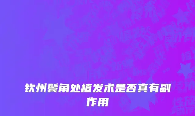 钦州鬓角处植发术是否真有副作用