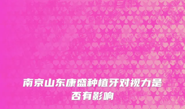 南京山东康盛种植牙对视力是否有影响