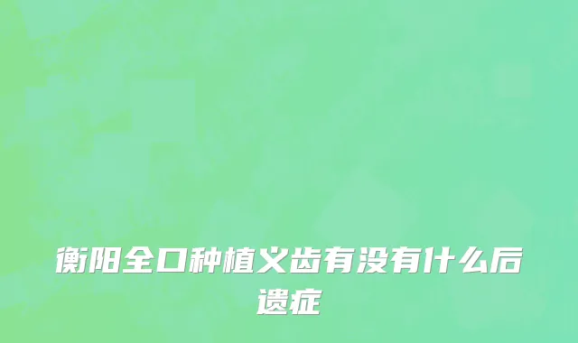 衡阳全口种植义齿有没有什么后遗症