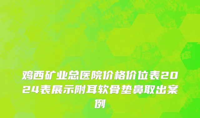 鸡西矿业总医院价格价位表2024表展示附耳软骨垫鼻取出案例