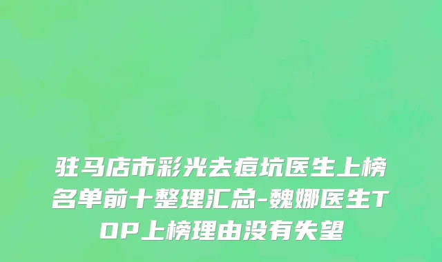 驻马店市彩光去痘坑医生上榜名单前十整理汇总-魏娜医生TOP上榜理由没有失望