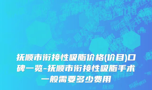 抚顺市衔接性吸脂价格(价目)口碑一览-抚顺市衔接性吸脂手术一般需要多少费用