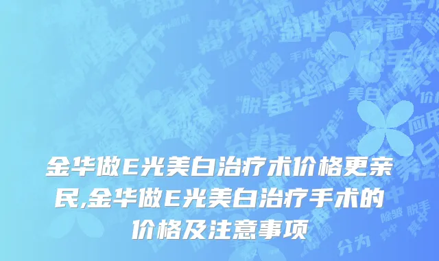 金华做E光美白治疗术价格更亲民,金华做E光美白治疗手术的价格及注意事项