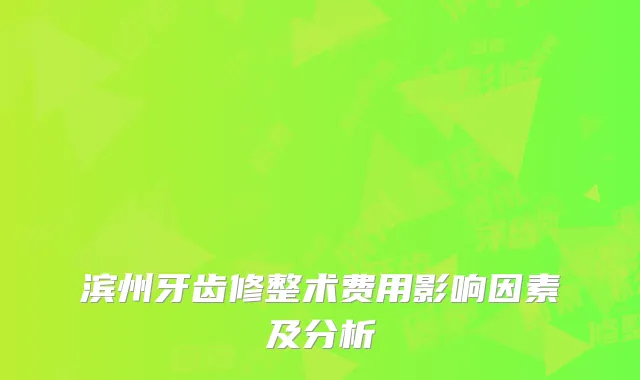 滨州牙齿修整术费用影响因素及分析