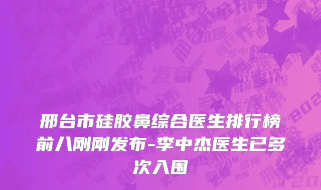 邢台市硅胶鼻综合医生排行榜前八刚刚发布-李中杰医生已多次入围