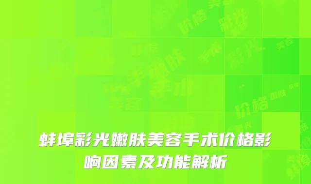 蚌埠彩光嫩肤美容手术价格影响因素及功能解析