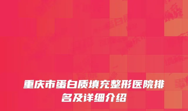 重庆市蛋白质填充整形医院排名及详细介绍