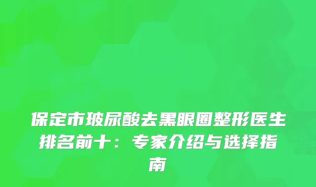 保定市玻尿酸去黑眼圈整形医生排名前十：专家介绍与选择指南